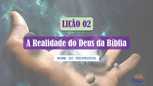Lição 02 - A Realidade do Deus da Bíblia