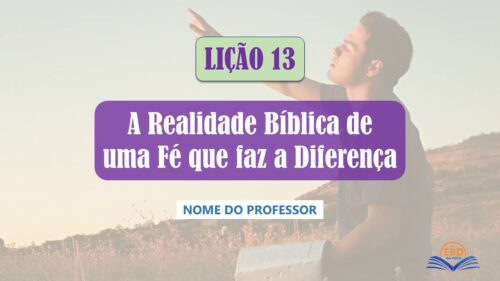 Lição 13 - A Realidade Bíblica de uma Fé que faz a Diferença