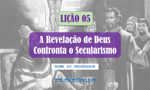 A Revelação de Deus Confronta o Secularismo Lição 05 - A Revelação de Deus Confronta o Secularismo