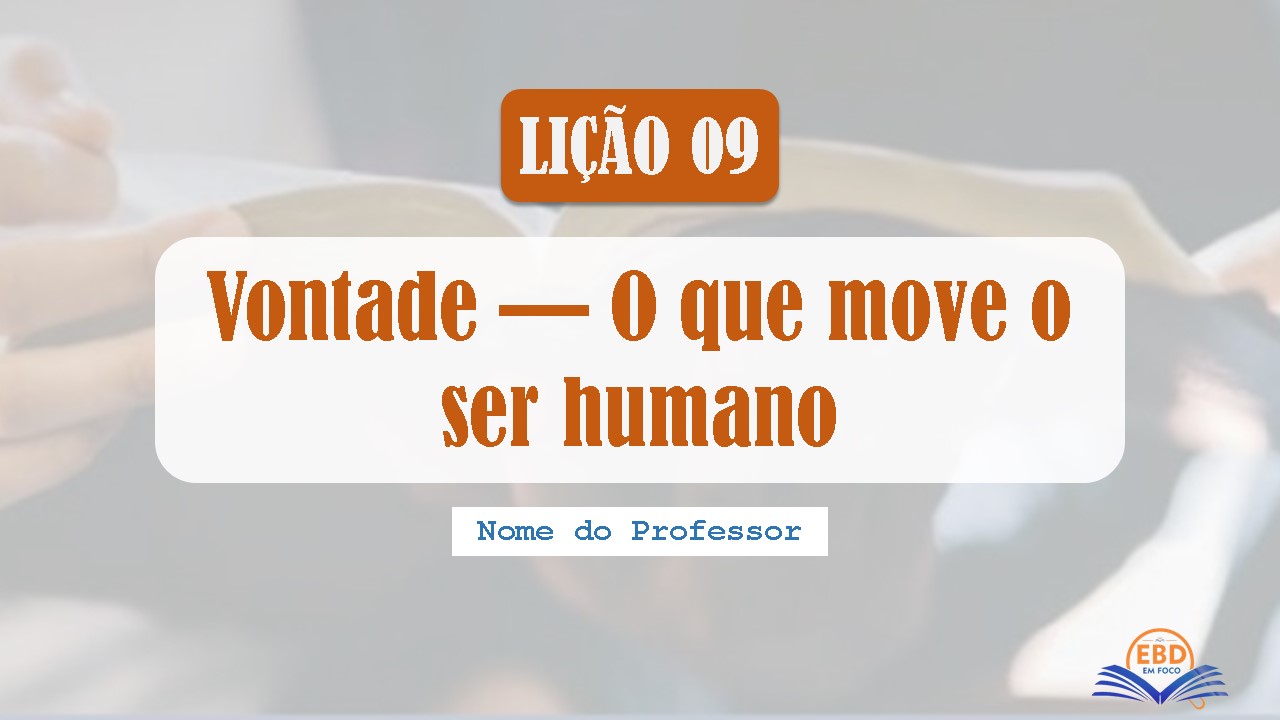 Lição 09 - Vontade - O que move o ser humano - (Baixe aqui - Slide)