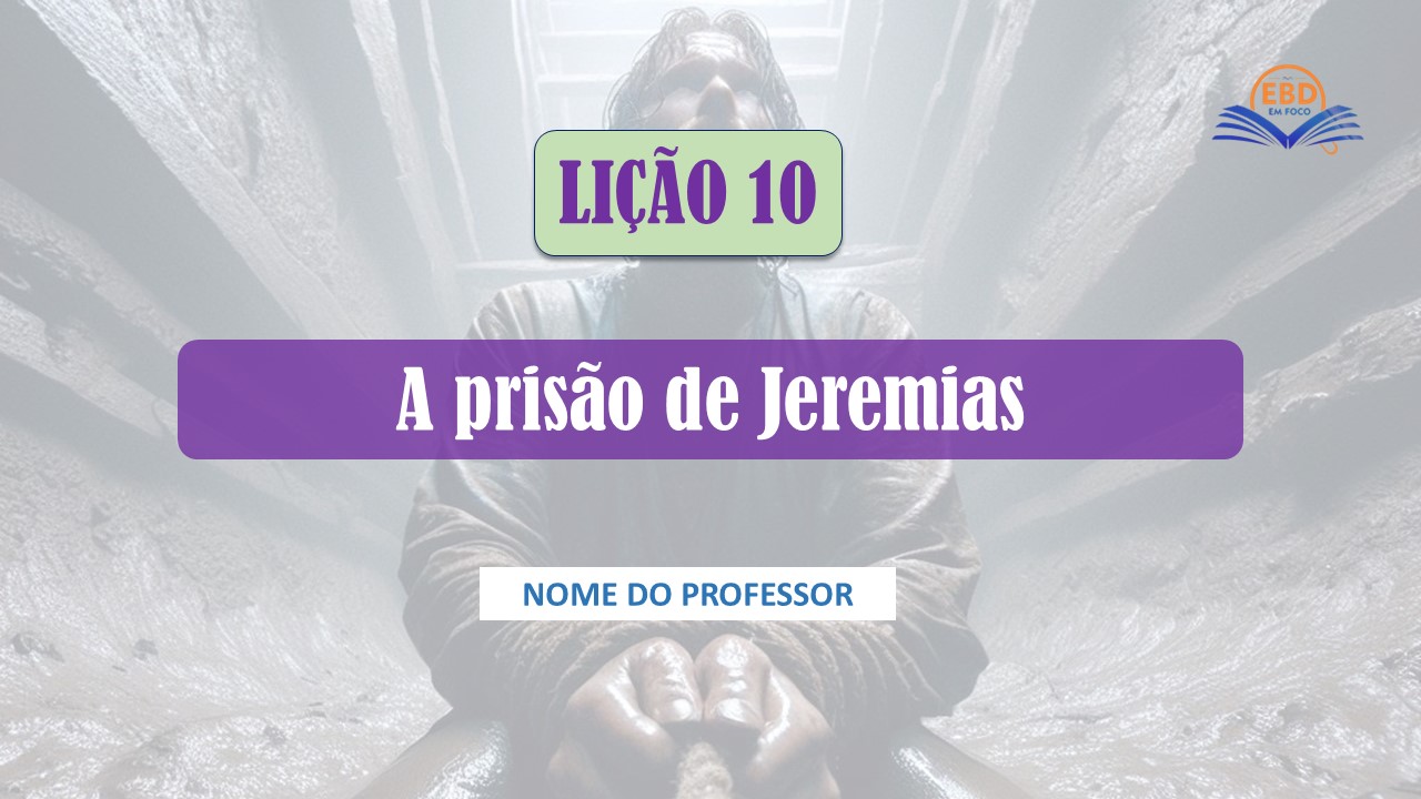 Lição 10 - A Prisão de Jeremias (Baixe aqui - Slide)