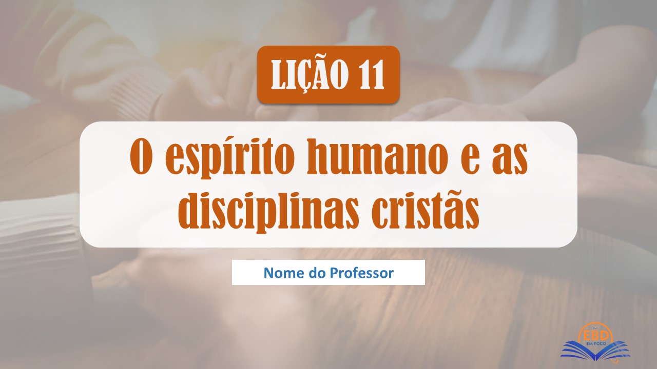Slide: Lição 11 – O Espírito Humano e as Disciplinas Cristãs (Adultos CPAD) Lição 11 - O Espírito Humano e as disciplinas cristãs - (Baixe aqui - Slide)