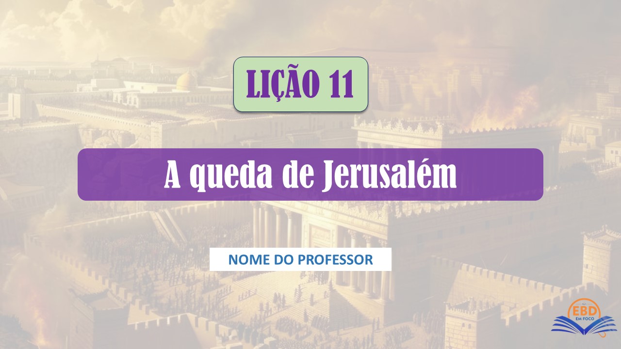 Lição 11 – A queda de Jerusalém (Baixe aqui - Slide) Slide: Lição 11 – A Queda de Jerusalém (Jovens CPAD)